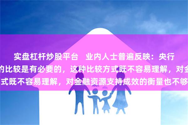 实盘杠杆炒股平台   业内人士普遍反映：央行淡化金融存量同比多增的比较是有必要的，这种比较方式既不容易理解，对金融资源支持成效的衡量也不够准确