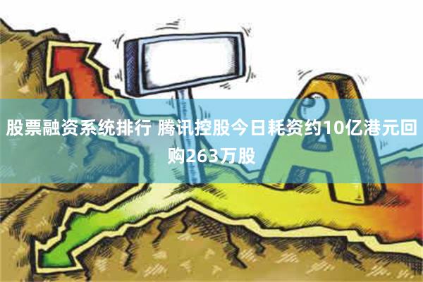 股票融资系统排行 腾讯控股今日耗资约10亿港元回购263万股