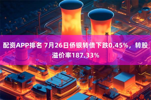 配资APP排名 7月26日侨银转债下跌0.45%，转股溢价率187.33%