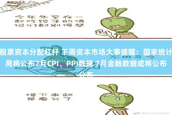 股票资本分配杠杆 下周资本市场大事提醒：国家统计局将公布7月CPI、PPI数据 7月金融数据或将公布