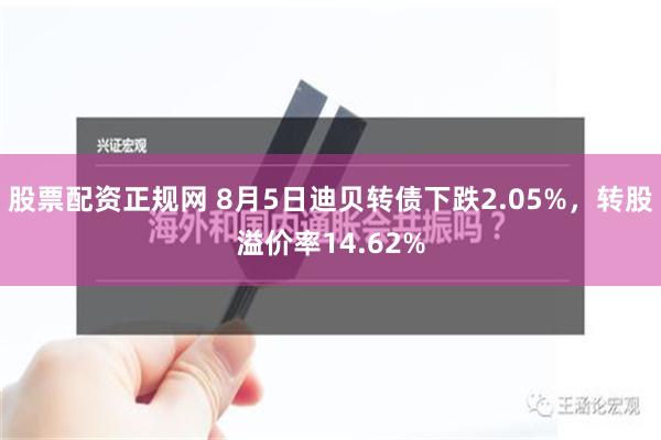 股票配资正规网 8月5日迪贝转债下跌2.05%，转股溢价率14.62%