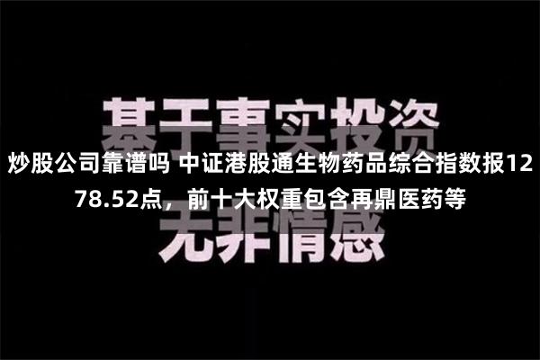 炒股公司靠谱吗 中证港股通生物药品综合指数报1278.52点，前十大权重包含再鼎医药等