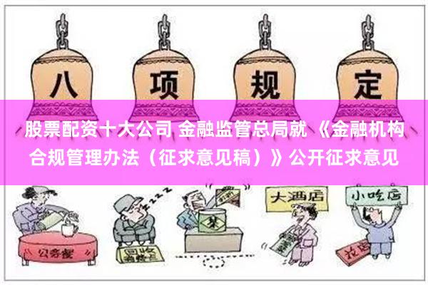 股票配资十大公司 金融监管总局就 《金融机构合规管理办法（征求意见稿）》公开征求意见