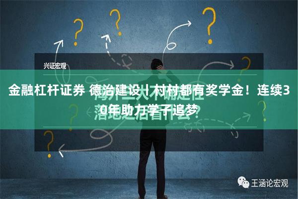 金融杠杆证券 德治建设丨村村都有奖学金！连续30年助力学子追梦