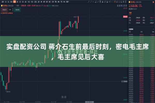 实盘配资公司 蒋介石生前最后时刻，密电毛主席，毛主席见后大喜