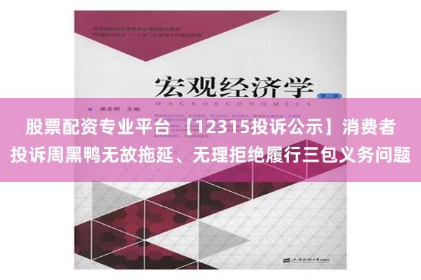 股票配资专业平台 【12315投诉公示】消费者投诉周黑鸭无故拖延、无理拒绝履行三包义务问题