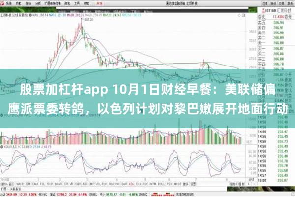 股票加杠杆app 10月1日财经早餐：美联储偏鹰派票委转鸽，以色列计划对黎巴嫩展开地面行动