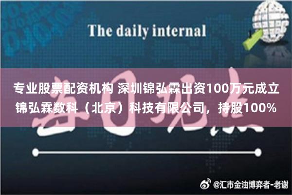 专业股票配资机构 深圳锦弘霖出资100万元成立锦弘霖数科（北京）科技有限公司，持股100%