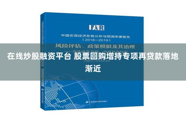 在线炒股融资平台 股票回购增持专项再贷款落地渐近