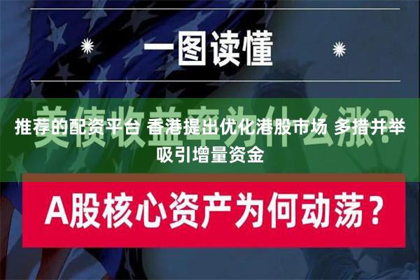 推荐的配资平台 香港提出优化港股市场 多措并举吸引增量资金