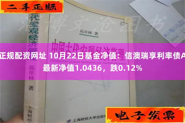 正规配资网址 10月22日基金净值：信澳瑞享利率债A最新净值1.0436，跌0.12%