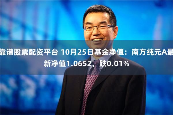 靠谱股票配资平台 10月25日基金净值：南方纯元A最新净值1.0652，跌0.01%