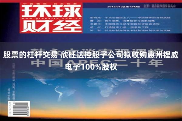 股票的杠杆交易 欣旺达控股子公司拟收购惠州锂威电子100%股权