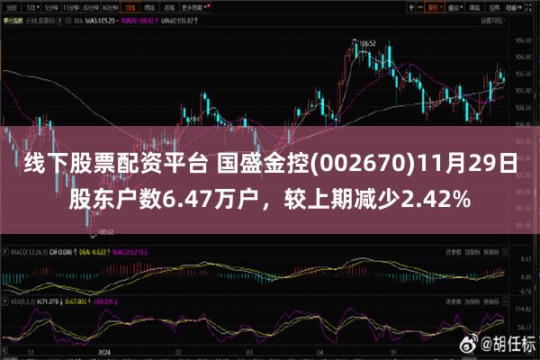 线下股票配资平台 国盛金控(002670)11月29日股东户数6.47万户，较上期减少2.42%