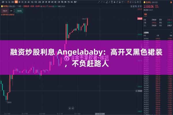 融资炒股利息 Angelababy：高开叉黑色裙装，不负赶路人