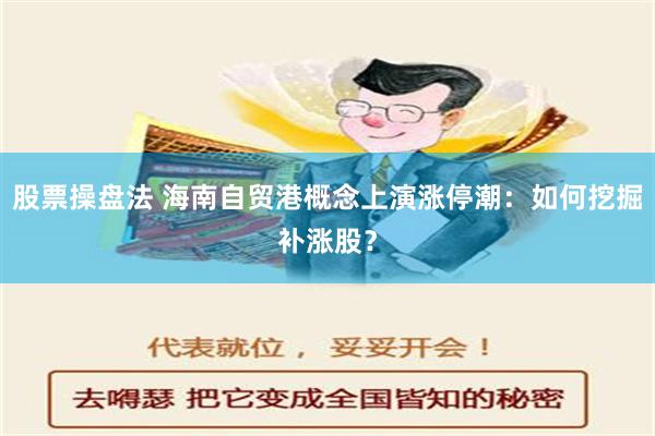 股票操盘法 海南自贸港概念上演涨停潮：如何挖掘补涨股？