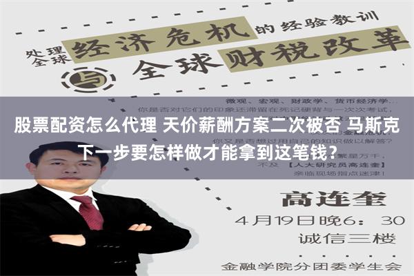 股票配资怎么代理 天价薪酬方案二次被否 马斯克下一步要怎样做才能拿到这笔钱？