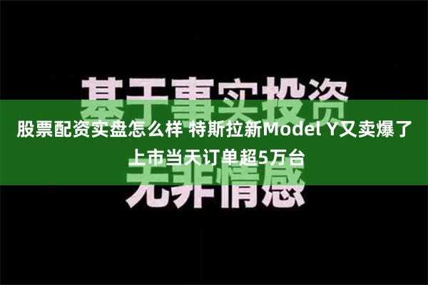 股票配资实盘怎么样 特斯拉新Model Y又卖爆了 上市当天订单超5万台