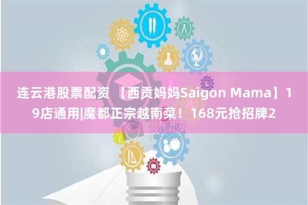 连云港股票配资 【西贡妈妈Saigon Mama】19店通用|魔都正宗越南菜！168元抢招牌2