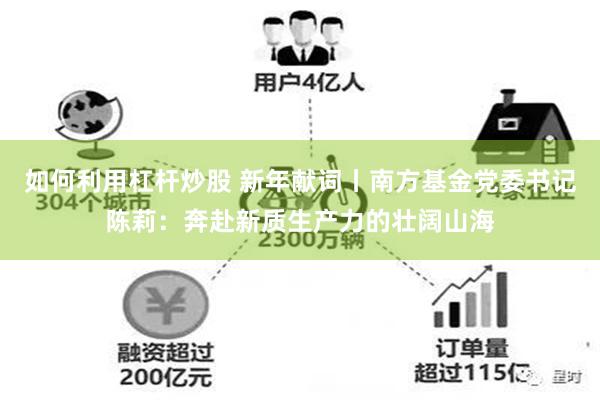 如何利用杠杆炒股 新年献词丨南方基金党委书记陈莉：奔赴新质生产力的壮阔山海