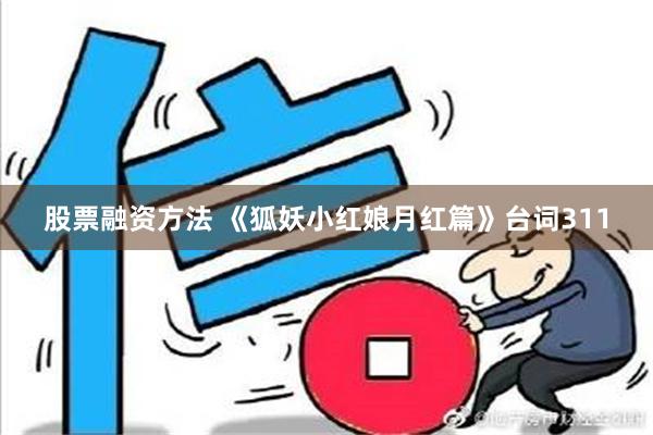 股票融资方法 《狐妖小红娘月红篇》台词311